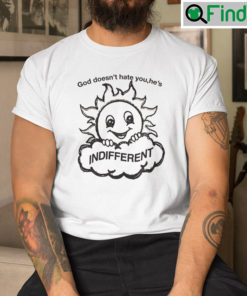 God Doesnt Hate You Hes Indifferent Shirt