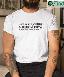 God Is Still Writing Your Story Stop Trying To Steal The Pen Tee Shirt