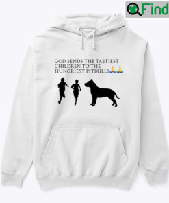 God Sends The Tastiest Children To The Hungriest Pitbulls Hoodie Shirt
