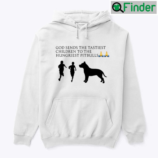 God Sends The Tastiest Children To The Hungriest Pitbulls Hoodie Shirt