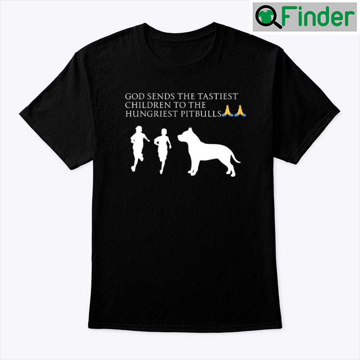 God Sends The Tastiest Children To The Hungriest Pitbulls Tee Shirt God Sends The Tastiest Children To The Hungriest Pitbulls Tee Shirt
