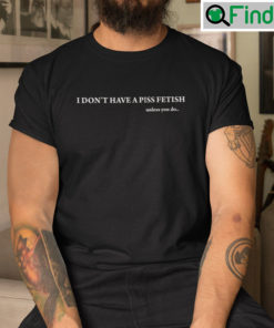 I Dont Have A Piss Fetish Unless You Do Tee Shirt
