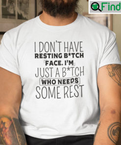 I Dont Have Resting Bitch Face Im Just A Bitch Who Needs Some Rest Tee Shirt