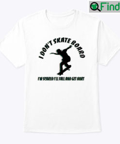 I Dont Skateboard Im Scared Ill Fall And Get Hurt Shirt