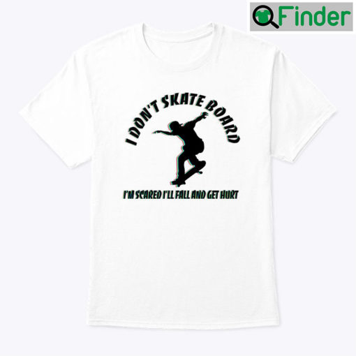 I Dont Skateboard Im Scared Ill Fall And Get Hurt Shirt