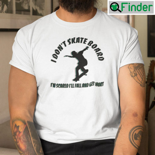 I Dont Skateboard Im Scared Ill Fall And Get Hurt T Shirt