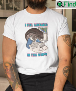 I Feel Alienated In This World Shirt