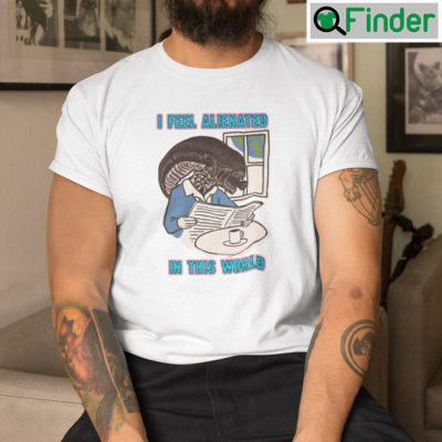 I Feel Alienated In This World Shirt