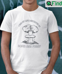 I Had My Life Destroyed In Bomb Ass Pussy Shirt