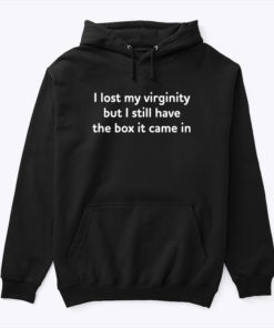 I Lost My Virginity But I Still Have The Box It Came In Hoodie Shirt