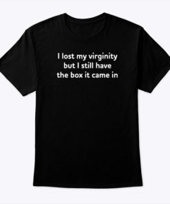 I Lost My Virginity But I Still Have The Box It Came In Shirt