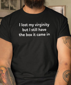 I Lost My Virginity But I Still Have The Box It Came In T Shirt