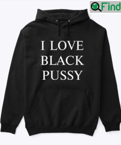 I Love Black Pussy Hoodie Shirt