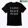 I Love Black Pussy Shirt