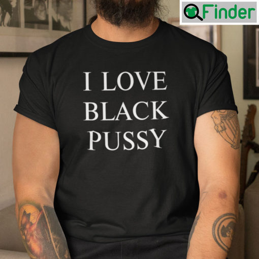 I Love Black Pussy T Shirt