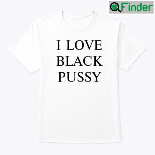 I Love Black Pussy Tee Shirt