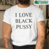 I Love Black Pussy Tee Shirts