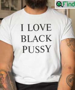 I Love Black Pussy Tee Shirts