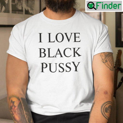 I Love Black Pussy Tee Shirts