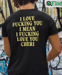 I Love Fucking You I Mean I Fucking Love You Cheri Shirt
