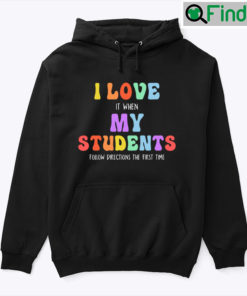 I Love It When My Students Follow Directions The First Time Teacher Hoodie Shirt