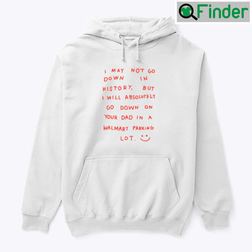 I May Not Go Down In History Hoodie Shirt