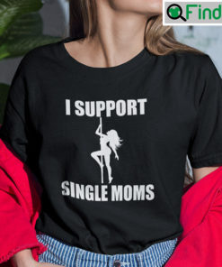 I Support Single Moms Shirt