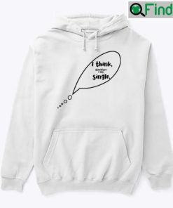 I Think Therefore I Am Single Hoodie Shirt