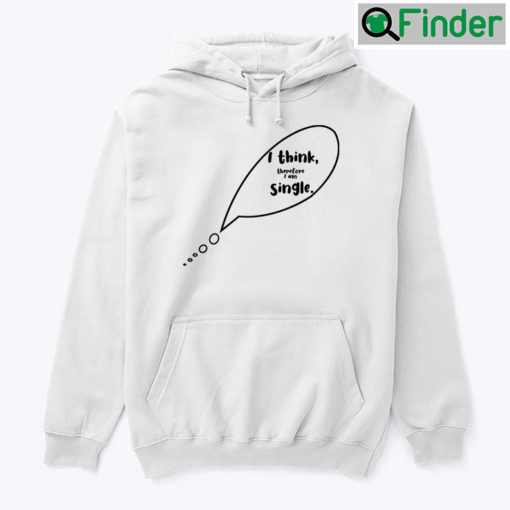 I Think Therefore I Am Single Hoodie Shirt