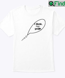 I Think Therefore I Am Single Shirt