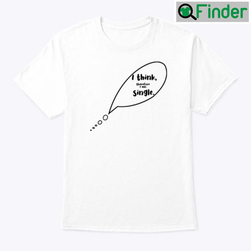 I Think Therefore I Am Single Shirt