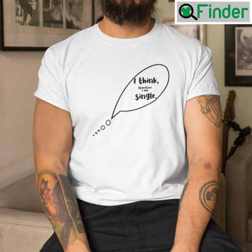 I Think Therefore I Am Single T Shirt