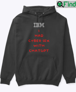 IBM I Had Cyber Sex With ChatGPT Hoodie Shirt