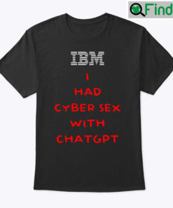 IBM I Had Cyber Sex With ChatGPT Shirt