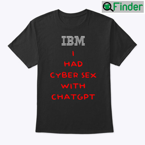 IBM I Had Cyber Sex With ChatGPT Shirt