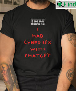 IBM I Had Cyber Sex With ChatGPT T Shirt