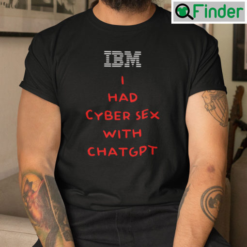 IBM I Had Cyber Sex With ChatGPT T Shirt