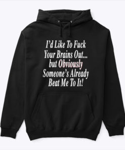 Id Like To Fuck Your Brains Out Hoodie Shirt But Obviously Someones Already Beat Me To It