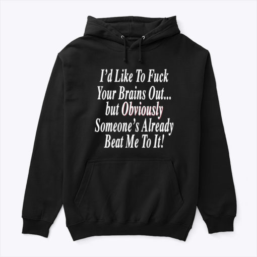 Id Like To Fuck Your Brains Out Hoodie Shirt But Obviously Someones Already Beat Me To It