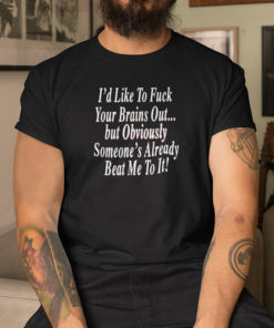 Id Like To Fuck Your Brains Out T Shirt But Obviously Someones Already Beat Me To It