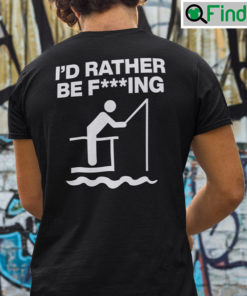 Id Rather Be Fishing Fucking Shirt