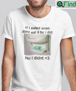 If I Eated Soap Dont Eat It Bc Shirt I Did No I Didnt