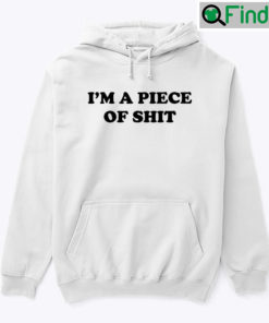 Im A Piece Of Shit Hoodie Shirt