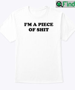 Im A Piece Of Shit Shirt