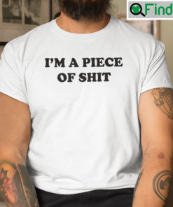 Im A Piece Of Shit T Shirt