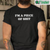 Im A Piece Of Shit Tees
