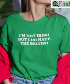 Im Not Irish But I Do Hate The British Shirt
