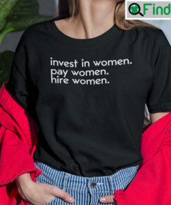 Invest In Women Pay Women Hire Women Shirt