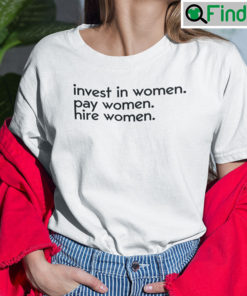 Invest In Women Pay Women Hire Women Tee Shirt