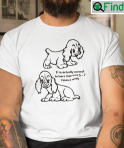 It Is Actually Normal To Have Diarrhea 5 7 Times A Week Puppies Shirt